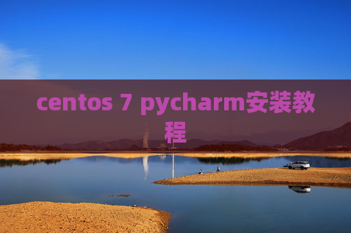centos 7 pycharm安装教程 centos 7 pycharm安装教程